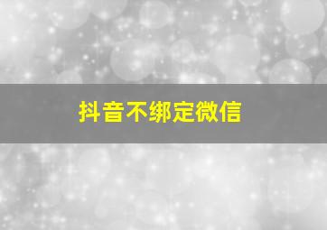 抖音不绑定微信