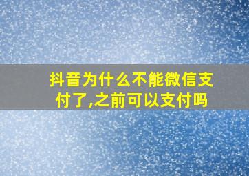 抖音为什么不能微信支付了,之前可以支付吗