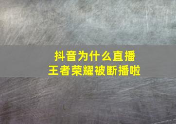 抖音为什么直播王者荣耀被断播啦