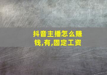 抖音主播怎么赚钱,有,固定工资