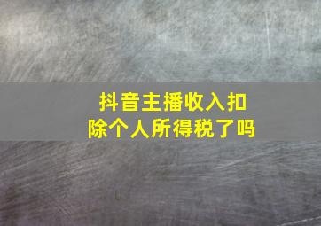 抖音主播收入扣除个人所得税了吗