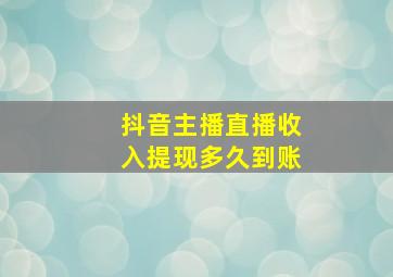 抖音主播直播收入提现多久到账