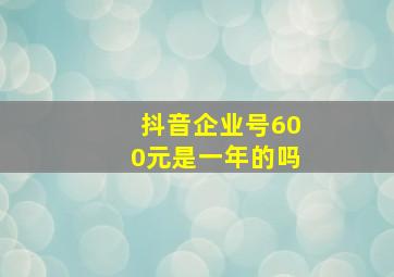 抖音企业号600元是一年的吗