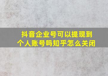 抖音企业号可以提现到个人账号吗知乎怎么关闭