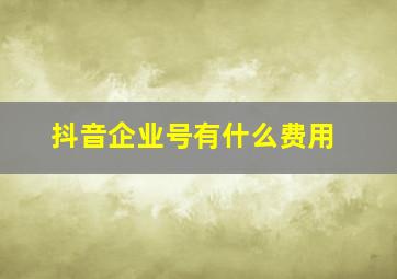 抖音企业号有什么费用