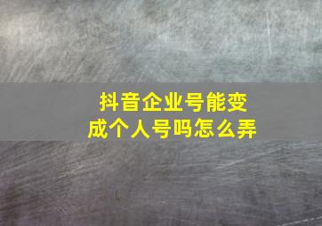 抖音企业号能变成个人号吗怎么弄