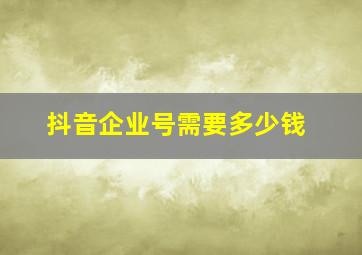 抖音企业号需要多少钱