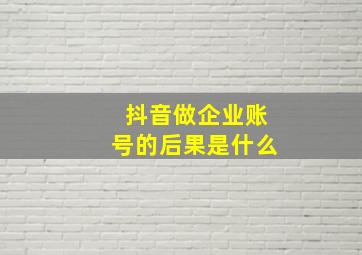 抖音做企业账号的后果是什么