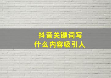 抖音关键词写什么内容吸引人