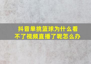 抖音单挑篮球为什么看不了视频直播了呢怎么办