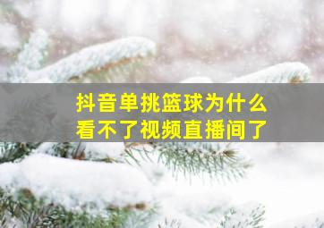 抖音单挑篮球为什么看不了视频直播间了