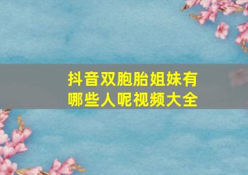 抖音双胞胎姐妹有哪些人呢视频大全