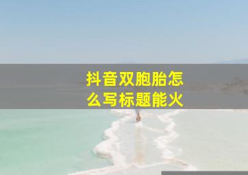 抖音双胞胎怎么写标题能火