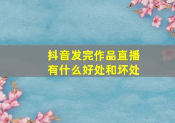 抖音发完作品直播有什么好处和坏处