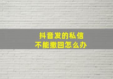 抖音发的私信不能撤回怎么办