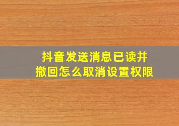 抖音发送消息已读并撤回怎么取消设置权限