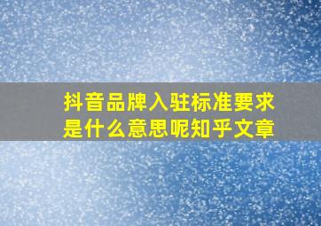 抖音品牌入驻标准要求是什么意思呢知乎文章