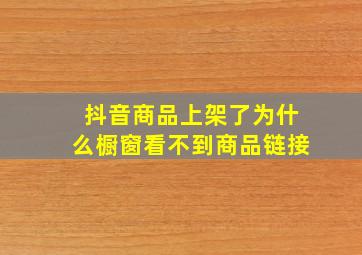 抖音商品上架了为什么橱窗看不到商品链接