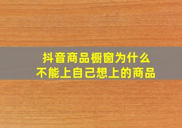 抖音商品橱窗为什么不能上自己想上的商品