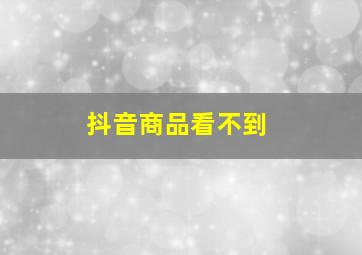 抖音商品看不到