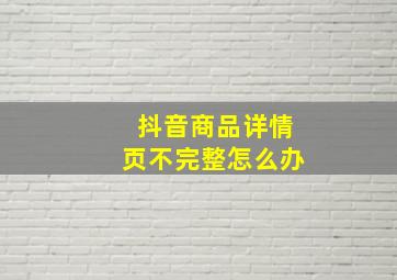 抖音商品详情页不完整怎么办