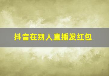 抖音在别人直播发红包