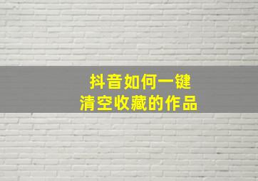 抖音如何一键清空收藏的作品