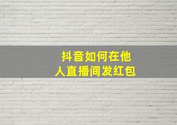 抖音如何在他人直播间发红包