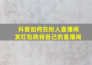 抖音如何在别人直播间发红包跳转自己的直播间