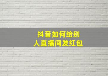 抖音如何给别人直播间发红包