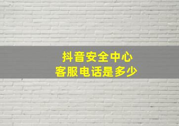 抖音安全中心客服电话是多少