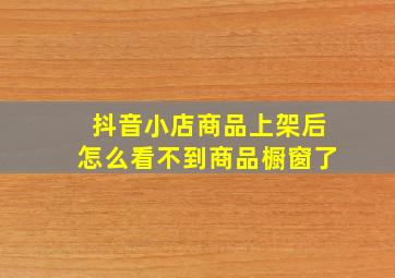 抖音小店商品上架后怎么看不到商品橱窗了