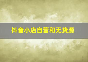 抖音小店自营和无货源