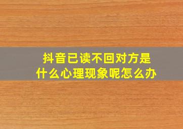 抖音已读不回对方是什么心理现象呢怎么办