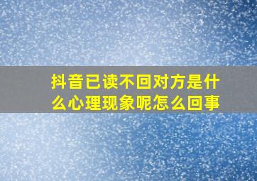 抖音已读不回对方是什么心理现象呢怎么回事