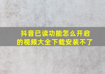 抖音已读功能怎么开启的视频大全下载安装不了