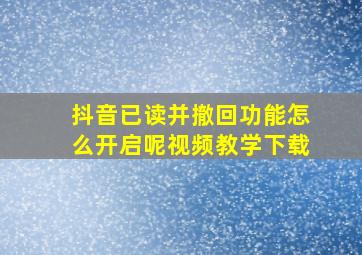 抖音已读并撤回功能怎么开启呢视频教学下载