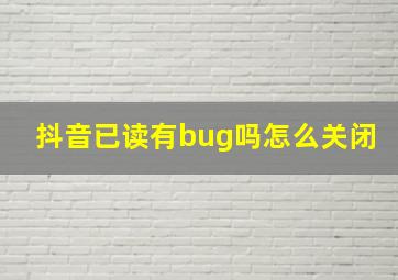 抖音已读有bug吗怎么关闭