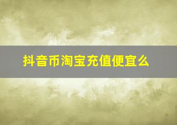 抖音币淘宝充值便宜么