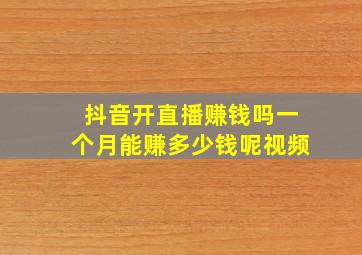 抖音开直播赚钱吗一个月能赚多少钱呢视频