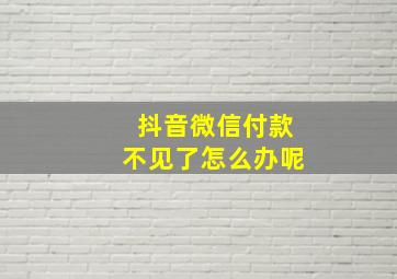 抖音微信付款不见了怎么办呢