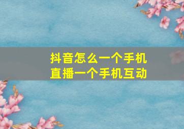 抖音怎么一个手机直播一个手机互动