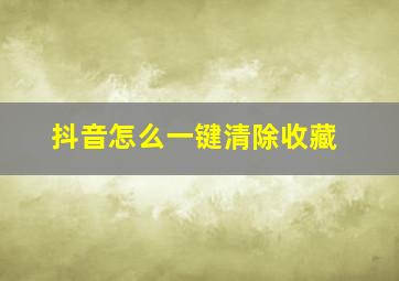 抖音怎么一键清除收藏