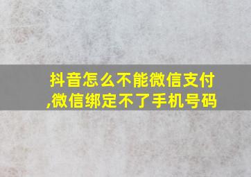 抖音怎么不能微信支付,微信绑定不了手机号码