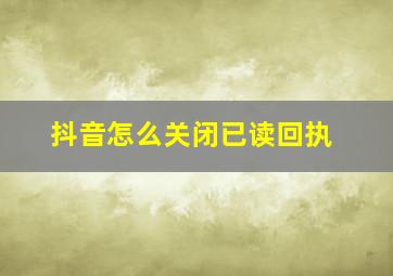 抖音怎么关闭已读回执