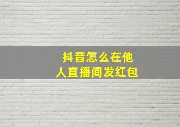 抖音怎么在他人直播间发红包