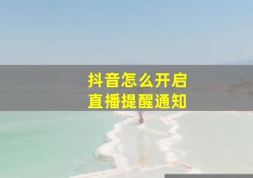 抖音怎么开启直播提醒通知