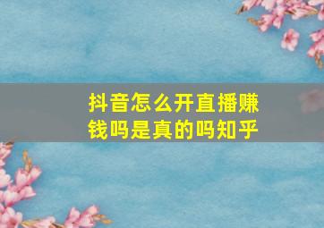 抖音怎么开直播赚钱吗是真的吗知乎