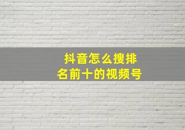 抖音怎么搜排名前十的视频号