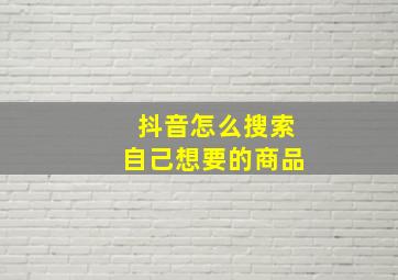 抖音怎么搜索自己想要的商品